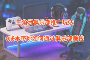 项目拆解：三角洲俱乐部推广玩法，0成本带你如何通过俱乐部賺钱