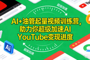 AI+油管起量视频训练营,助力你超级加速AI YouTube变现进度