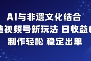 AI与非遗文化结合,打造视频号新玩法,日收益6张,制作轻松,稳定出单