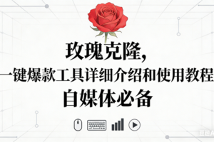 （16811期）玫瑰克隆神器，自媒体必备，一键爆款工具详细介绍和使用教程