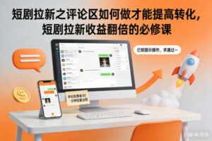 短剧拉新之评论区如何做才能提高转化,短剧拉新收益翻倍的必修课