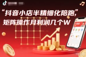 抖店半精细化铺货【1期+2期】,抖音小店半精细化陪跑,矩阵操作月利润几个W(更新12月)