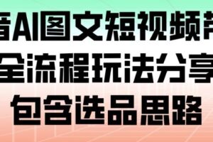抖音AI图文短视频带货，全流程玩法分享，包含选品思路