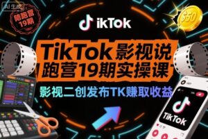 TikTok影视解说陪跑营19期实操课,影视二创发布TK賺取收益,万播收益50美金(更新)