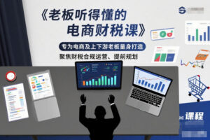 老板听得懂的电商财税课,专为电商及上下游老板量身打造,聚焦财税合规运营、提前规划