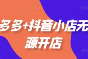 拼多多+抖音小店无货源开店，包括：选品、运营、基础、付费推广、爆款案例等(更新25年12月)